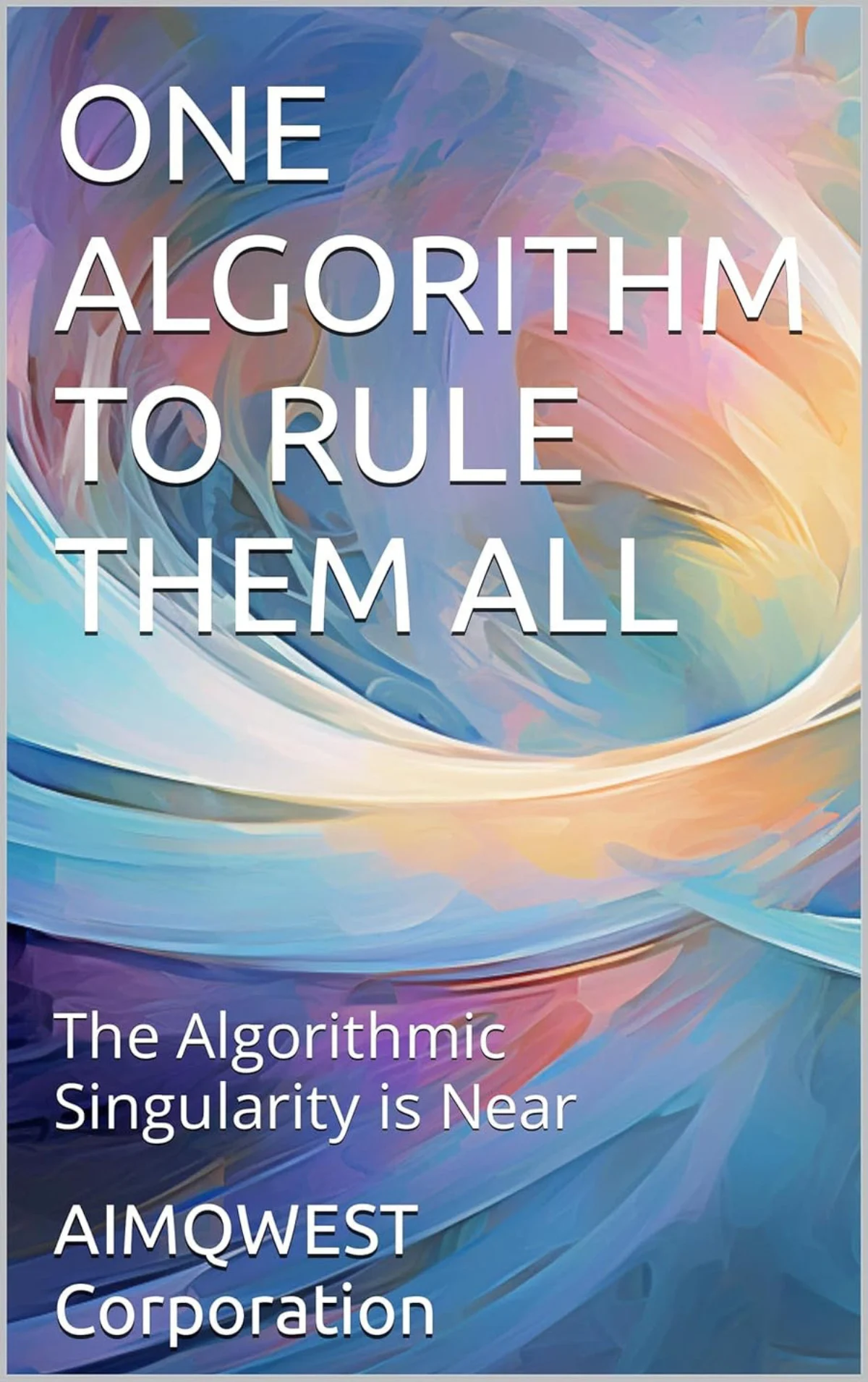 ONE ALGORITHM TO RULE THEM ALL: The Algorithmic Singularity is Near cover